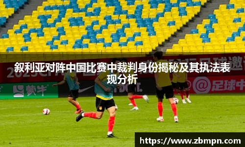 非凡国际叙利亚对阵中国比赛中裁判身份揭秘及其执法表现分析